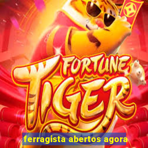 ferragista abertos agora